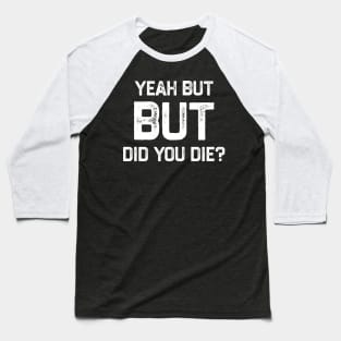 Yeah But Did You Die Funny Gym Motivation Coach Yeah But Did You Die Baseball T-Shirt